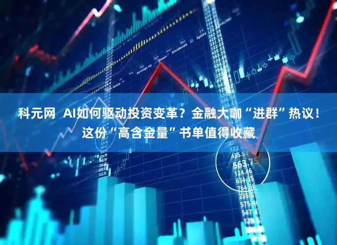 科元网  AI如何驱动投资变革？金融大咖“进群”热议！这份“高含金量”书单值得收藏
