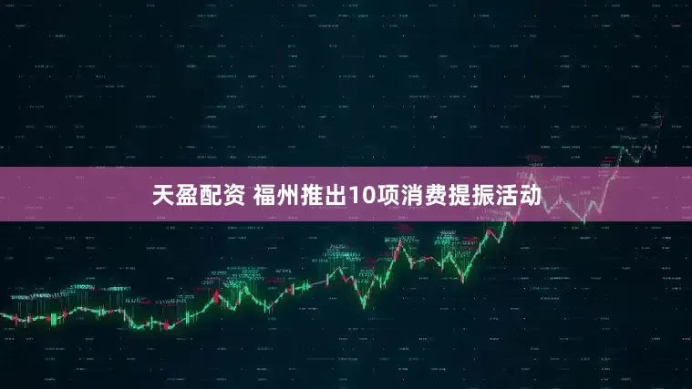 天盈配资 福州推出10项消费提振活动