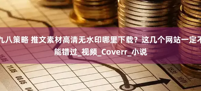 九八策略 推文素材高清无水印哪里下载？这几个网站一定不能错过_视频_Coverr_小说