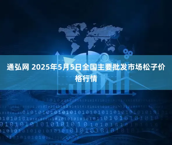 通弘网 2025年5月5日全国主要批发市场松子价格行情