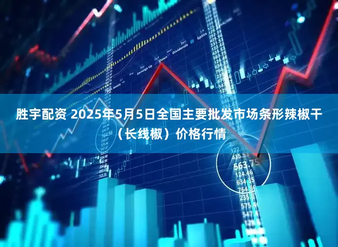 胜宇配资 2025年5月5日全国主要批发市场条形辣椒干（长线椒）价格行情