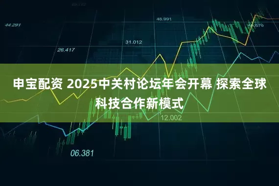 申宝配资 2025中关村论坛年会开幕 探索全球科技合作新模式