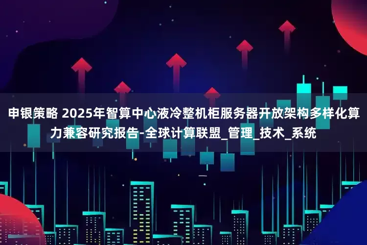 申银策略 2025年智算中心液冷整机柜服务器开放架构多样化算力兼容研究报告-全球计算联盟_管理_技术_系统
