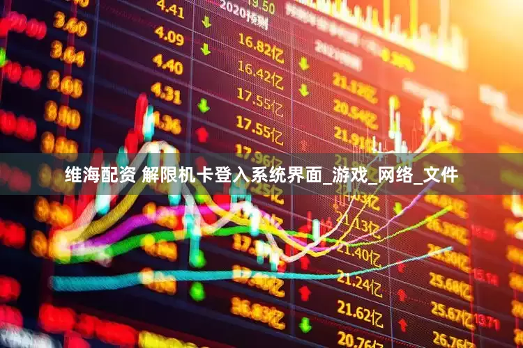 维海配资 解限机卡登入系统界面_游戏_网络_文件