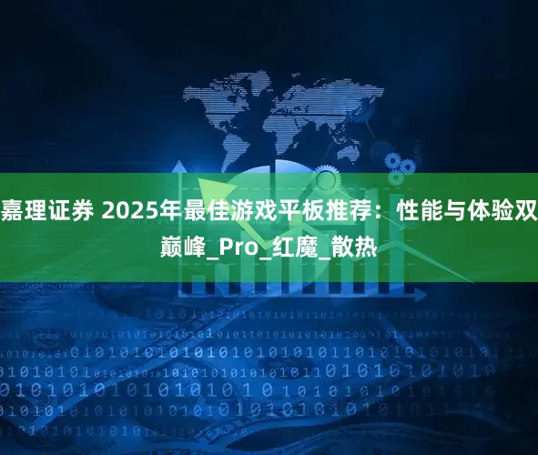 嘉理证券 2025年最佳游戏平板推荐：性能与体验双巅峰_Pro_红魔_散热