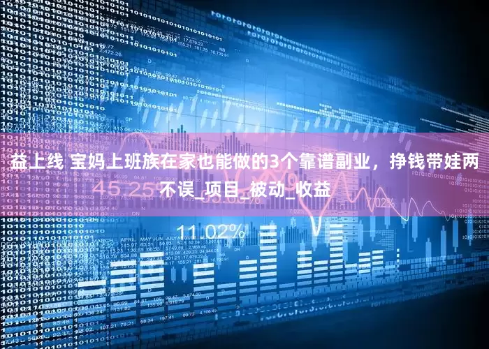 益上线 宝妈上班族在家也能做的3个靠谱副业，挣钱带娃两不误_项目_被动_收益