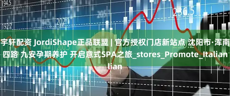 宇轩配资 JordiShape正品联盟 | 官方授权门店新站点 沈阳市·浑南四路 九安孕期养护 开启意式SPA之旅_stores_Promote_Italian