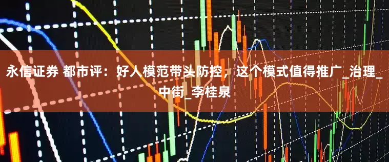 永信证券 都市评：好人模范带头防控，这个模式值得推广_治理_中街_李桂泉