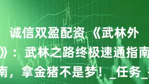 诚信双盈配资 《武林外传十年之约》：武林之路终极速通指南，拿金猪不是梦！_任务_技能_八里庄