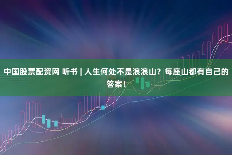 中国股票配资网 听书 | 人生何处不是浪浪山？每座山都有自己的答案！