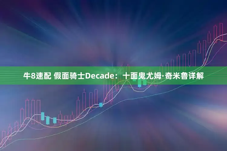 牛8速配 假面骑士Decade：十面鬼尤姆·奇米鲁详解