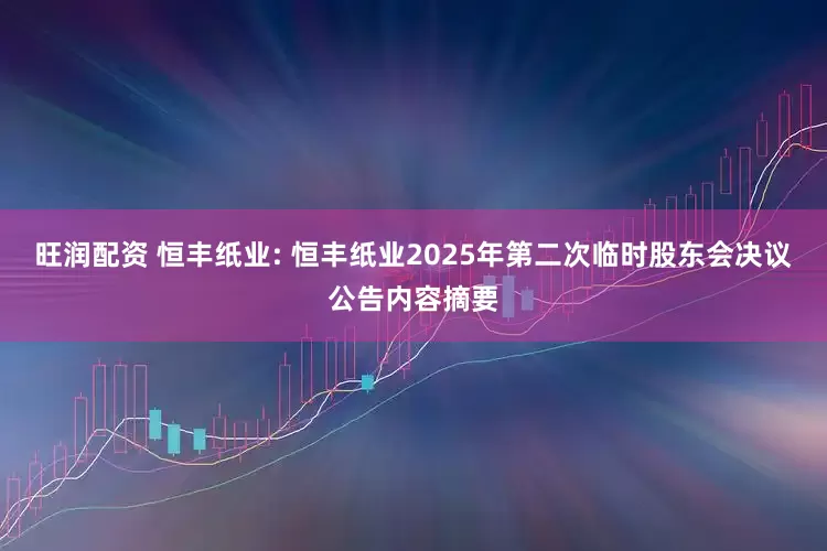 旺润配资 恒丰纸业: 恒丰纸业2025年第二次临时股东会决议公告内容摘要