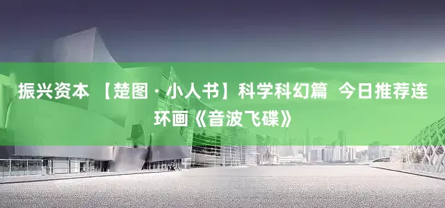 振兴资本 【楚图 · 小人书】科学科幻篇  今日推荐连环画《音波飞碟》
